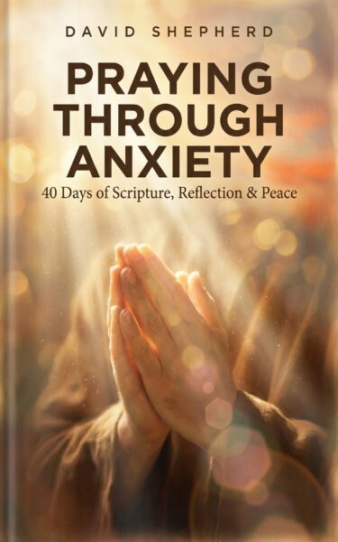 Praying Through Anxiety: 40 Days of Scripture, Reflection & Peace